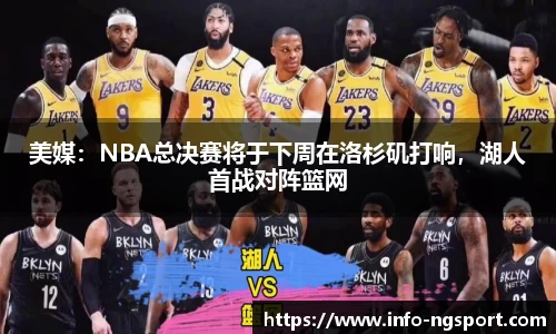 美媒：NBA总决赛将于下周在洛杉矶打响，湖人首战对阵篮网