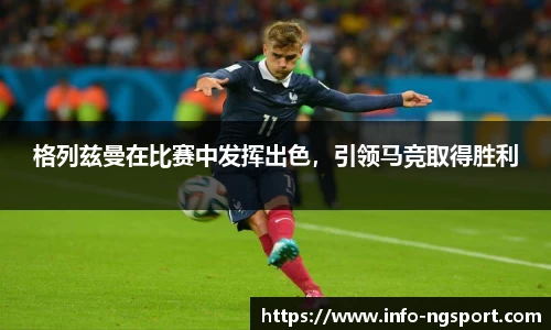 格列兹曼在比赛中发挥出色，引领马竞取得胜利