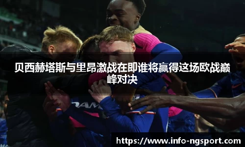 贝西赫塔斯与里昂激战在即谁将赢得这场欧战巅峰对决