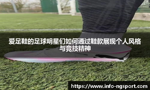 爱足鞋的足球明星们如何通过鞋款展现个人风格与竞技精神