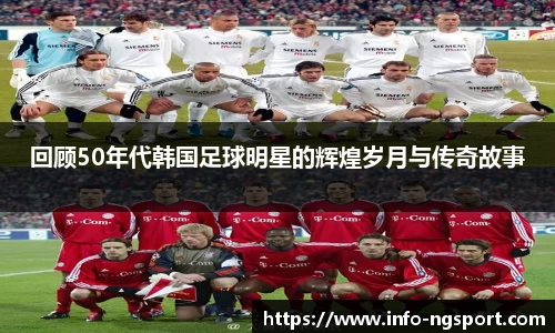 回顾50年代韩国足球明星的辉煌岁月与传奇故事